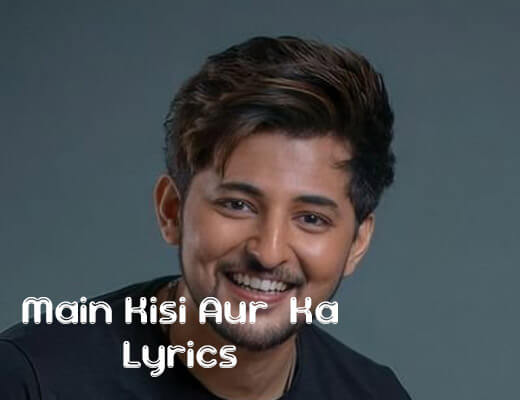 Main Kisi Aur Ka Lyrics – Darshan Raval